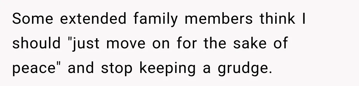 Some extended family members think I should "just move on for the sake of peace" and stop keeping a grudge.