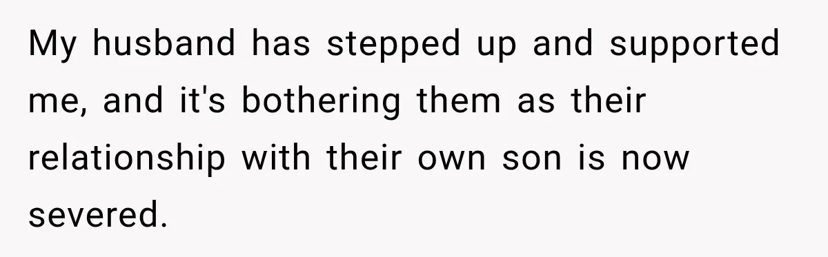 My husband has stepped up and supported me, and it's bothering them as their relationship with their own son is now severed.