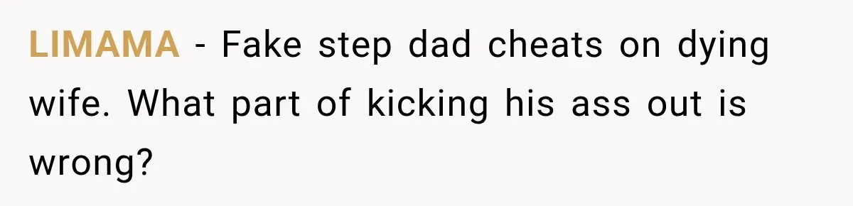 LIMAMA − Fake step dad cheats on dying wife. What part of kicking his ass out is wrong?
