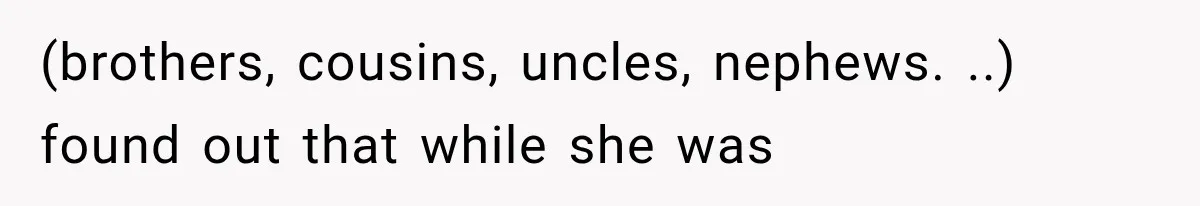 (brothers, cousins, uncles, nephews. ..) found out that while she was