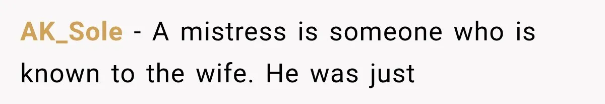 AK_Sole − A mistress is someone who is known to the wife. He was just