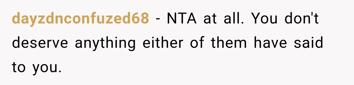 dayzdnconfuzed68 − NTA at all. You don't deserve anything either of them have said to you.