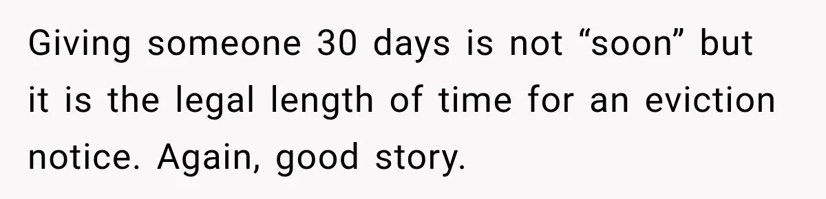Giving someone 30 days is not “soon” but it is the legal length of time for an eviction notice. Again, good story.