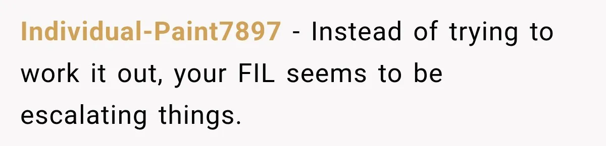 Individual-Paint7897 − Instead of trying to work it out, your FIL seems to be escalating things.