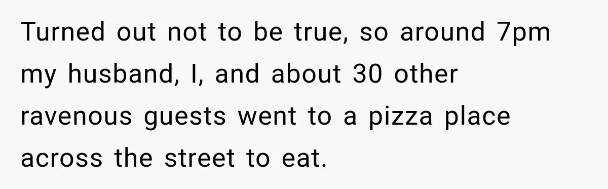 Turned out not to be true, so around 7pm my husband, I, and about 30 other ravenous guests went to a pizza place across the street to eat.
