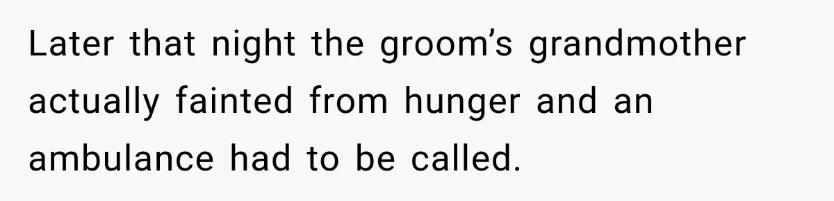 Later that night the groom’s grandmother actually fainted from hunger and an ambulance had to be called.