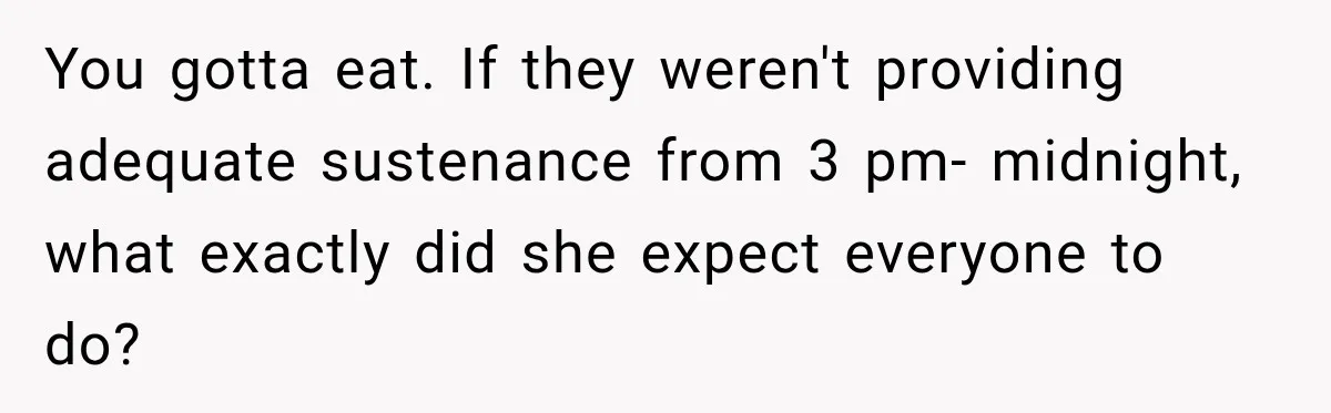You gotta eat. If they weren't providing adequate sustenance from 3 pm- midnight, what exactly did she expect everyone to do?