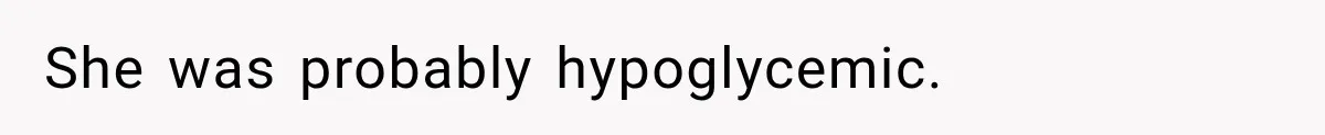 She was probably hypoglycemic.