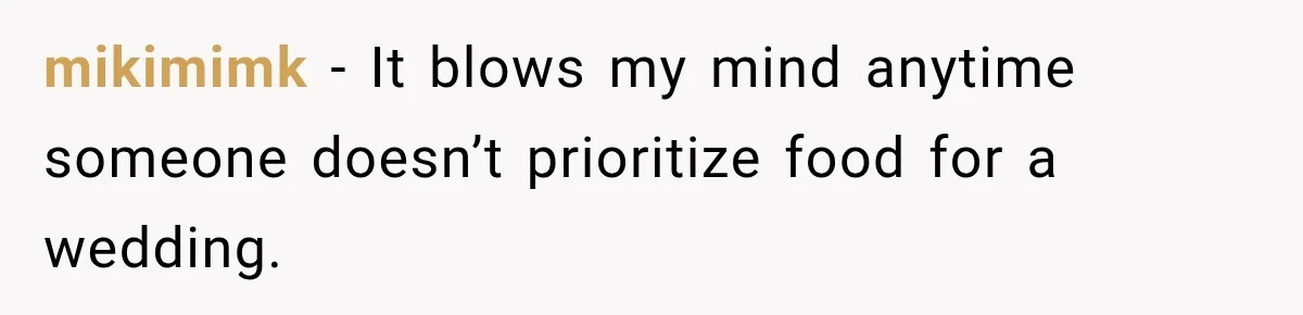 mikimimk − It blows my mind anytime someone doesn’t prioritize food for a wedding.