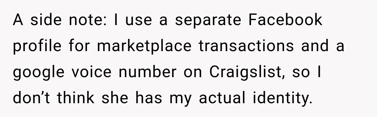 A side note: I use a separate Facebook profile for marketplace transactions and a google voice number on Craigslist, so I don’t think she has my actual identity.
