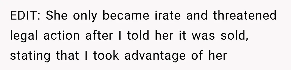 EDIT: She only became irate and threatened legal action after I told her it was sold, stating that I took advantage of her