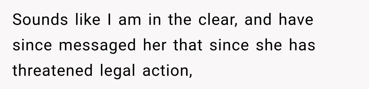 Sounds like I am in the clear, and have since messaged her that since she has threatened legal action,