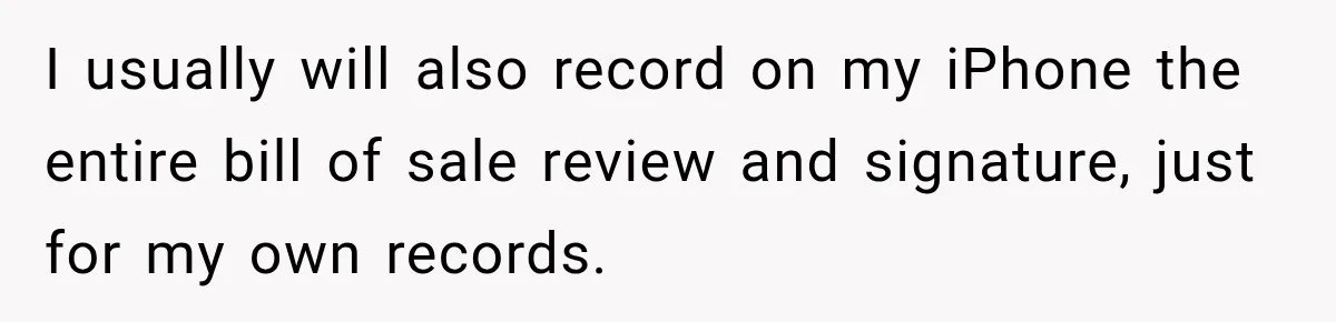 I usually will also record on my iPhone the entire bill of sale review and signature, just for my own records.