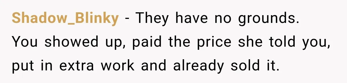 Shadow_Blinky − They have no grounds. You showed up, paid the price she told you, put in extra work and already sold it.