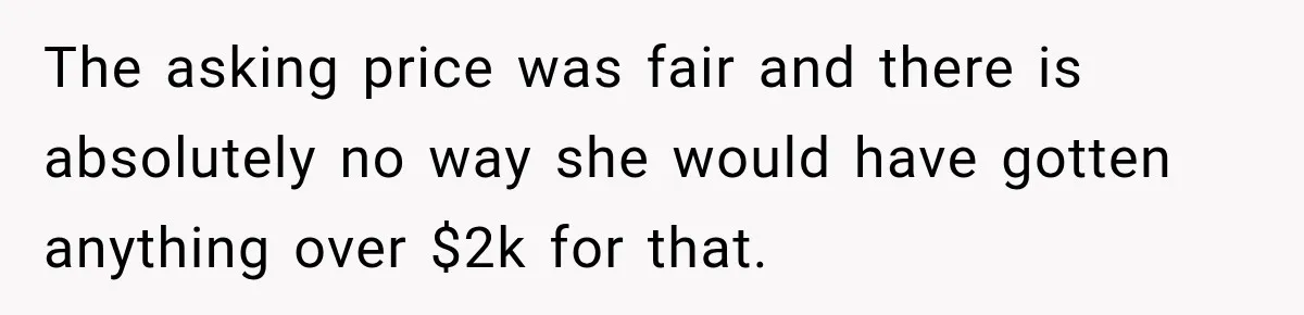 The asking price was fair and there is absolutely no way she would have gotten anything over $2k for that.
