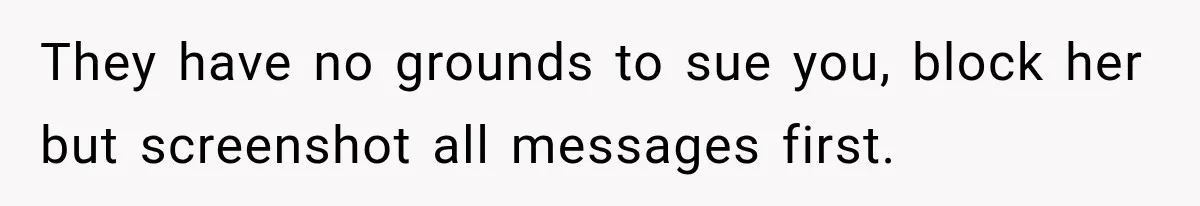 They have no grounds to sue you, block her but screenshot all messages first.