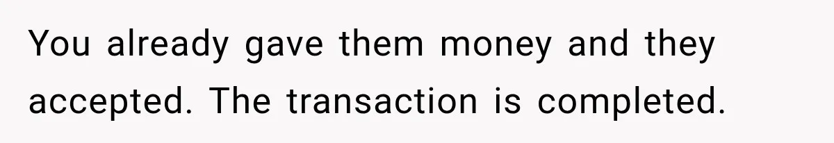 You already gave them money and they accepted. The transaction is completed.