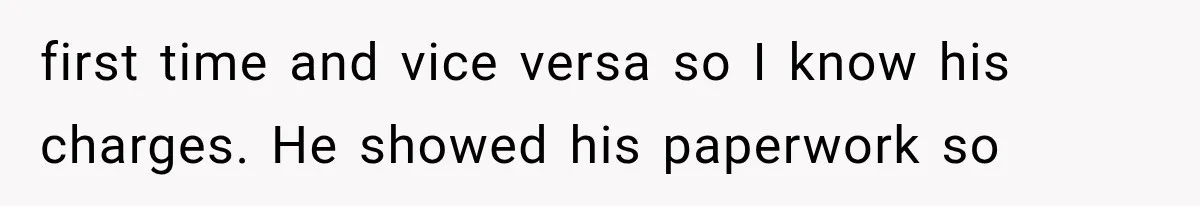 first time and vice versa so I know his charges. He showed his paperwork so