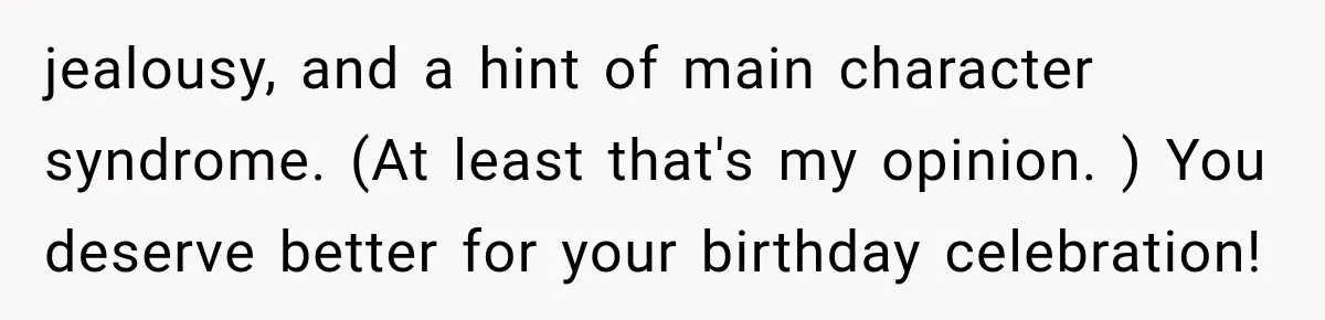 Woman Uninvites Best Friend After They Secretly Add an Unwanted Guest to Her Birthday Trip jealousy, and a hint of main character syndrome. (At least that's my opinion. ) You deserve better for your birthday celebration!
