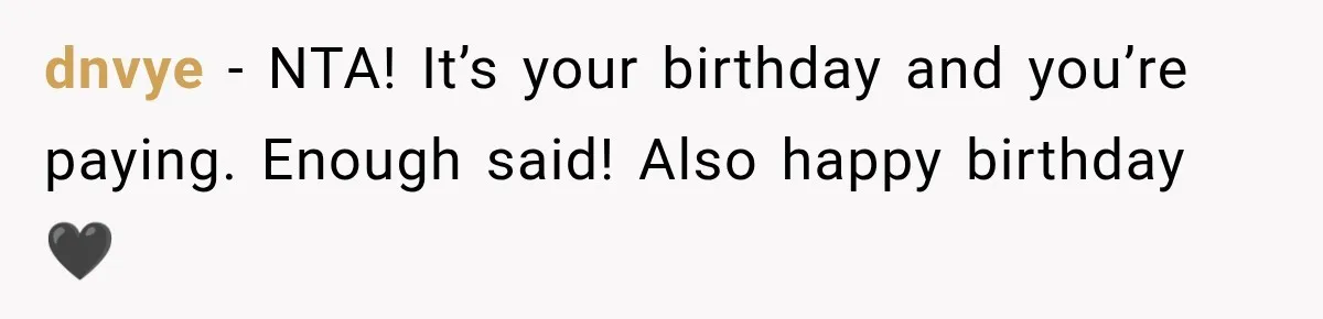 Woman Uninvites Best Friend After They Secretly Add an Unwanted Guest to Her Birthday Trip dnvye − NTA! It’s your birthday and you’re paying. Enough said! Also happy birthday 🖤