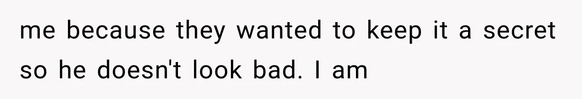me because they wanted to keep it a secret so he doesn't look bad. I am