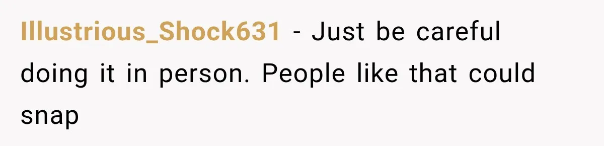 Illustrious_Shock631 − Just be careful doing it in person. People like that could snap