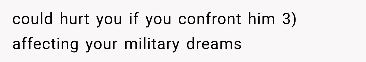 could hurt you if you confront him 3) affecting your military dreams