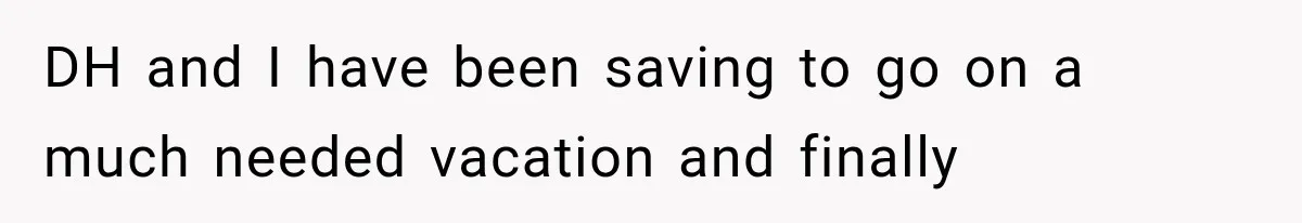 MIL Secretly Books the Same Vacation, Then Calls the Couple Selfish When They Change Trips Without Telling Her DH and I have been saving to go on a much needed vacation and finally