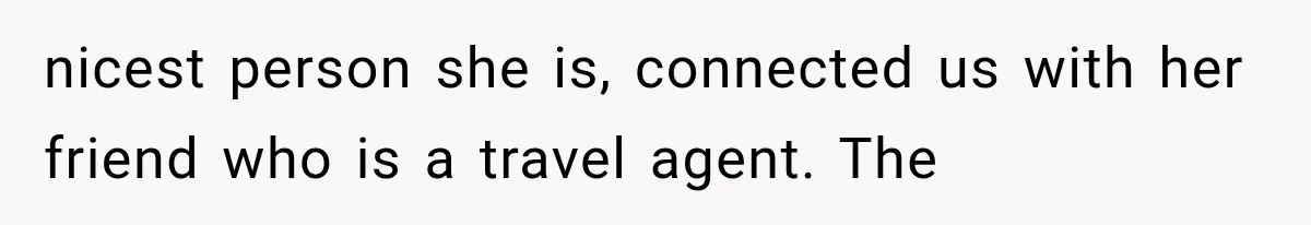 MIL Secretly Books the Same Vacation, Then Calls the Couple Selfish When They Change Trips Without Telling Her nicest person she is, connected us with her friend who is a travel agent. The