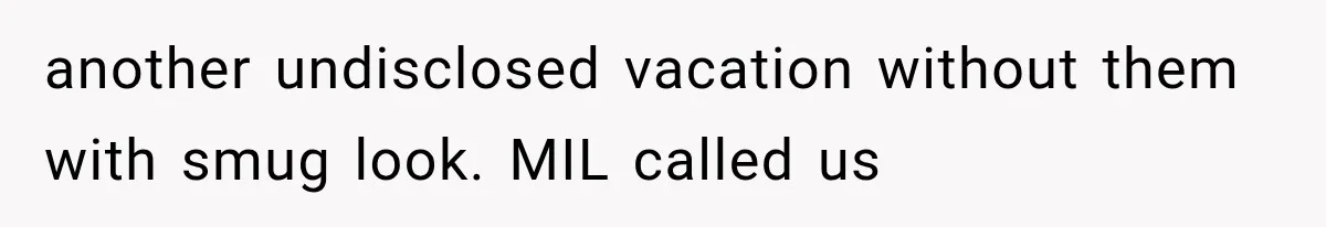 MIL Secretly Books the Same Vacation, Then Calls the Couple Selfish When They Change Trips Without Telling Her another undisclosed vacation without them with smug look. MIL called us