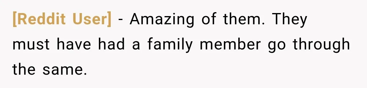 [Reddit User] − Amazing of them. They must have had a family member go through the same.