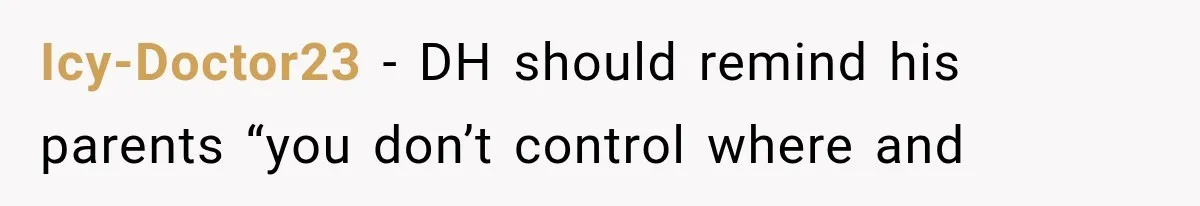 MIL Secretly Books the Same Vacation, Then Calls the Couple Selfish When They Change Trips Without Telling Her Icy-Doctor23 − DH should remind his parents “you don’t control where and