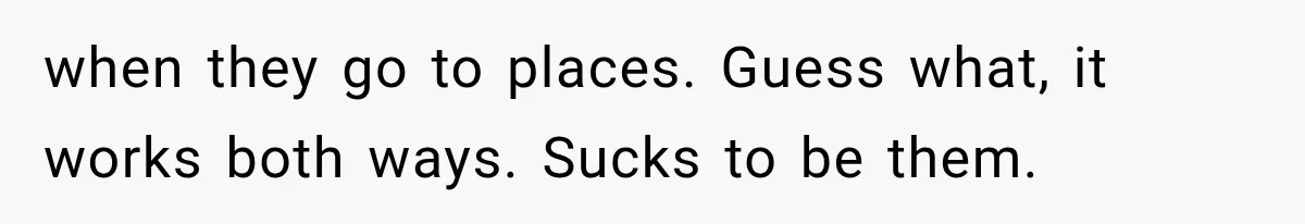 MIL Secretly Books the Same Vacation, Then Calls the Couple Selfish When They Change Trips Without Telling Her when they go to places. Guess what, it works both ways. Sucks to be them.
