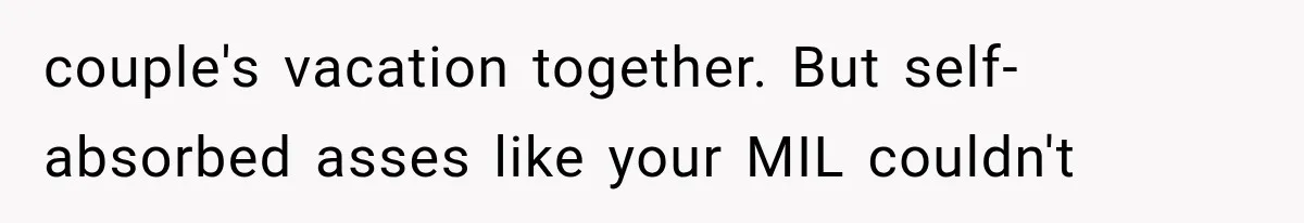 MIL Secretly Books the Same Vacation, Then Calls the Couple Selfish When They Change Trips Without Telling Her couple's vacation together. But self-absorbed asses like your MIL couldn't