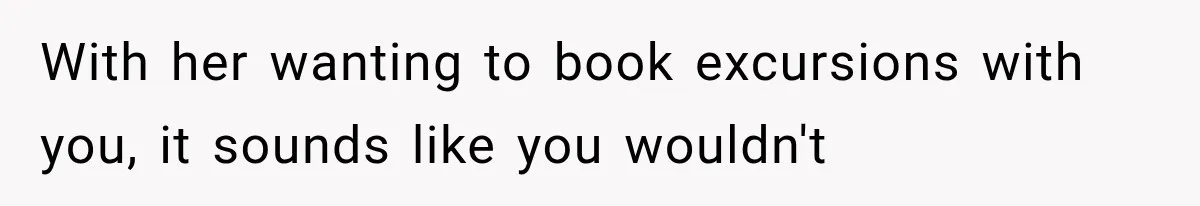 MIL Secretly Books the Same Vacation, Then Calls the Couple Selfish When They Change Trips Without Telling Her With her wanting to book excursions with you, it sounds like you wouldn't
