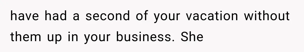 MIL Secretly Books the Same Vacation, Then Calls the Couple Selfish When They Change Trips Without Telling Her have had a second of your vacation without them up in your business. She