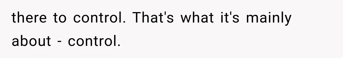 MIL Secretly Books the Same Vacation, Then Calls the Couple Selfish When They Change Trips Without Telling Her there to control. That's what it's mainly about - control.