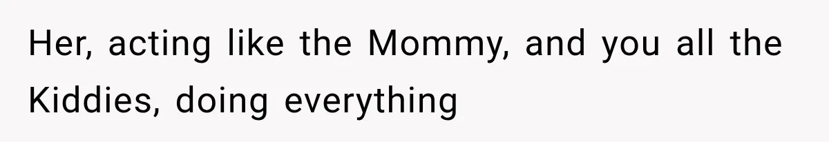 MIL Secretly Books the Same Vacation, Then Calls the Couple Selfish When They Change Trips Without Telling Her Her, acting like the Mommy, and you all the Kiddies, doing everything