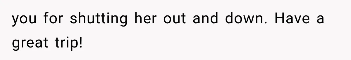 MIL Secretly Books the Same Vacation, Then Calls the Couple Selfish When They Change Trips Without Telling Her you for shutting her out and down. Have a great trip!