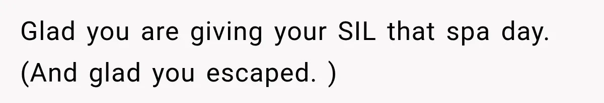 MIL Secretly Books the Same Vacation, Then Calls the Couple Selfish When They Change Trips Without Telling Her Glad you are giving your SIL that spa day. (And glad you escaped. )