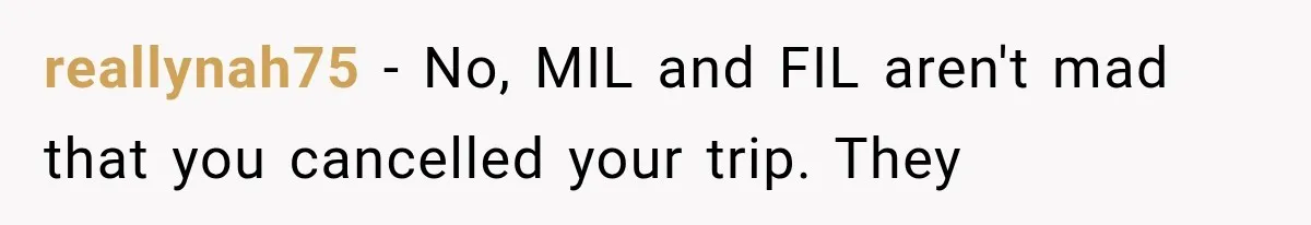 MIL Secretly Books the Same Vacation, Then Calls the Couple Selfish When They Change Trips Without Telling Her reallynah75 − No, MIL and FIL aren't mad that you cancelled your trip. They