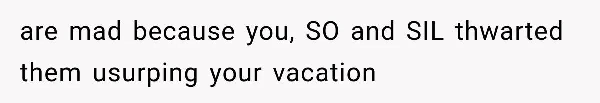 MIL Secretly Books the Same Vacation, Then Calls the Couple Selfish When They Change Trips Without Telling Her are mad because you, SO and SIL thwarted them usurping your vacation