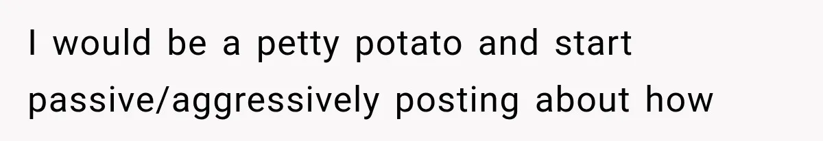 MIL Secretly Books the Same Vacation, Then Calls the Couple Selfish When They Change Trips Without Telling Her I would be a petty potato and start passive/aggressively posting about how
