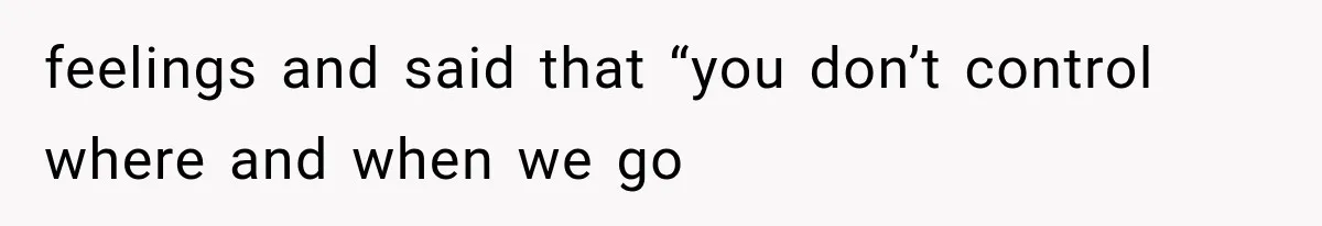 MIL Secretly Books the Same Vacation, Then Calls the Couple Selfish When They Change Trips Without Telling Her feelings and said that “you don’t control where and when we go