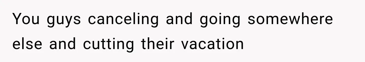 MIL Secretly Books the Same Vacation, Then Calls the Couple Selfish When They Change Trips Without Telling Her You guys canceling and going somewhere else and cutting their vacation