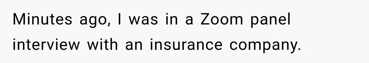 Minutes ago, I was in a Zoom panel interview with an insurance company.