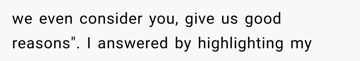 we even consider you, give us good reasons". I answered by highlighting my