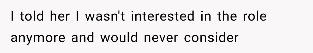 I told her I wasn't interested in the role anymore and would never consider