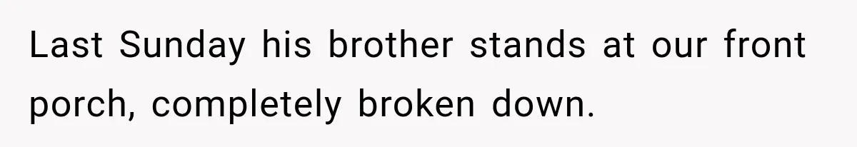 Last Sunday his brother stands at our front porch, completely broken down.