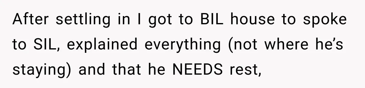 After settling in I got to BIL house to spoke to SIL, explained everything (not where he’s staying) and that he NEEDS rest,